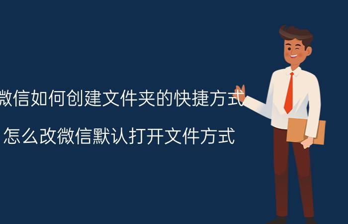 微信如何创建文件夹的快捷方式 怎么改微信默认打开文件方式？